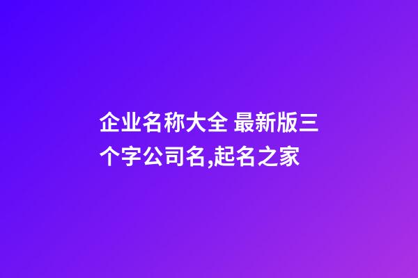 企业名称大全 最新版三个字公司名,起名之家-第1张-公司起名-玄机派